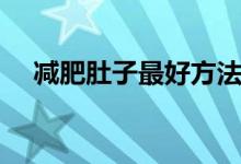 減肥肚子最好方法（減肚子的有效方法）