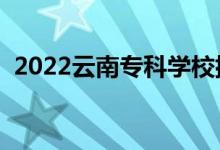 2022云南?？茖W校排名（高職院校有哪些）