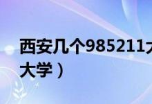 西安幾個985211大學(xué)（西安有幾所985211大學(xué)）