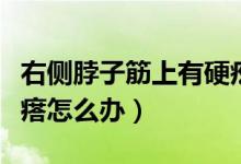 右側(cè)脖子筋上有硬疙瘩（右側(cè)脖子筋上有硬疙瘩怎么辦）