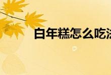 白年糕怎么吃法（白年糕怎么做）