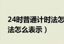24時(shí)普通計(jì)時(shí)法怎么表示（24使用普通計(jì)時(shí)法怎么表示）