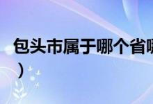 包頭市屬于哪個省哪個市（包頭市屬于哪個?。?class=