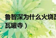 魯智深為什么火燒瓦崗寺（魯智深為什么火燒瓦罐寺）