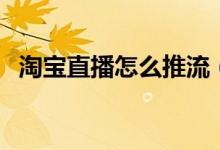 淘寶直播怎么推流（淘寶直播怎么買東西）