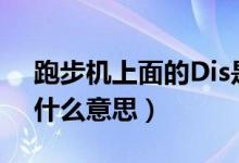 跑步機(jī)上面的Dis是什么意思（跑步機(jī)上dis什么意思）