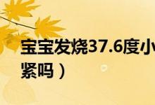 寶寶發(fā)燒37.6度小妙招（寶寶發(fā)燒37.6度要緊嗎）