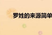 羅姓的來(lái)源簡(jiǎn)單概括（羅姓的來(lái)源）