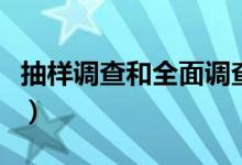 抽樣調(diào)查和全面調(diào)查的區(qū)別（抽樣調(diào)查的特點(diǎn)）