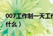 007工作制一天工作幾個(gè)小時(shí)（007工作制是什么）