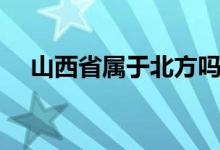 山西省屬于北方嗎（山西省屬于北方嗎）