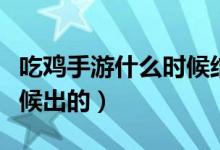 吃雞手游什么時(shí)候結(jié)束賽季（吃雞手游什么時(shí)候出的）