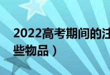 2022高考期間的注意事項(xiàng)有哪些（需要帶哪些物品）