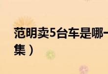范明賣5臺車是哪一集（范明賣5臺車是第幾集）
