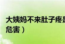 大姨媽不來肚子疼是怎么回事（大姨媽不來的危害）