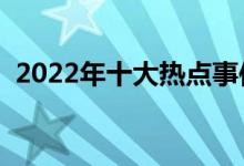 2022年十大熱點(diǎn)事件（高考作文素材積累）