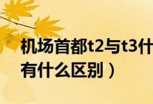 機(jī)場(chǎng)首都t2與t3什么區(qū)別（首都t1t2t3機(jī)場(chǎng)有什么區(qū)別）