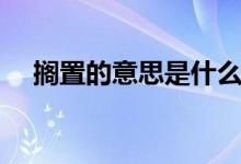 擱置的意思是什么（擱置的意思是什么）