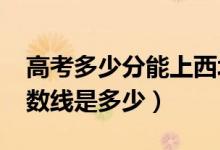 高考多少分能上西北政法大學(xué)（2020錄取分?jǐn)?shù)線是多少）