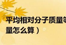 平均相對分子質(zhì)量等于什么（平均相對分子質(zhì)量怎么算）