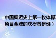中國奧運史上第一枚體操項目金牌的獲得者是（第一枚體操項目金牌的獲得者是誰）