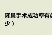 隆鼻手術(shù)成功率有多大（隆鼻手術(shù)成功率是多少）