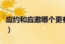 應約和應邀哪個更有面子（應約和應邀的區(qū)別）