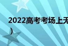2022高考考場(chǎng)上無(wú)意違規(guī)怎么辦（有影響嗎）