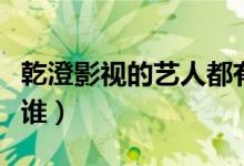 乾澄影視的藝人都有誰（乾澄影視的藝人都有誰）