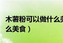 木薯粉可以做什么美食面包（木薯粉可以做什么美食）