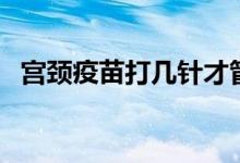 宮頸疫苗打幾針才管用（宮頸疫苗打幾針）