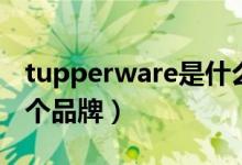 tupperware是什么品牌（tupperware是哪個(gè)品牌）