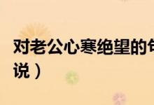 對老公心寒絕望的句子（表達(dá)對老公心寒的說說）