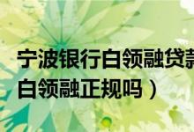 寧波銀行白領融貸款還不了怎么辦（寧波銀行白領融正規(guī)嗎）