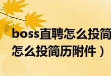 boss直聘怎么投簡(jiǎn)歷不讓hr知道（boss直聘怎么投簡(jiǎn)歷附件）