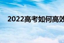 2022高考如何高效備考（有什么好方法）
