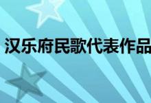 漢樂(lè)府民歌代表作品（漢樂(lè)府民歌代表作品）