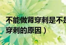 不能做腎穿刺是不是很?chē)?yán)重（很多人不建議腎穿刺的原因）