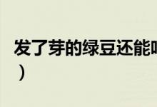發(fā)了芽的綠豆還能吃嗎（綠豆出芽了可以吃嗎）