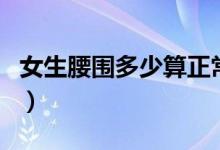 女生腰圍多少算正常范圍（下腰圍多少算正常）