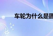 車(chē)輪為什么是圓形的（有2個(gè)原因）