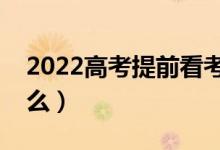 2022高考提前看考場(chǎng)有必要嗎（需要注意什么）
