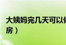 大姨媽完幾天可以做背（大姨媽完幾天可以同房）