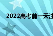 2022高考前一天注意事項(xiàng)（應(yīng)該做什么）