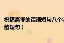 祝福高考的話語(yǔ)短句八個(gè)字（2022高考祝福語(yǔ)八個(gè)字唯美押韻短句）