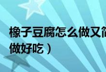 橡子豆腐怎么做又簡單又好吃（橡子豆腐怎么做好吃）