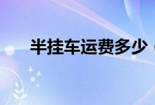 半掛車運費多少（半掛車運費怎么算）