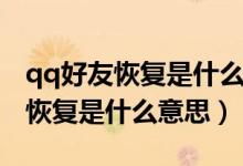 qq好友恢復(fù)是什么意思是定向的嗎（qq好友恢復(fù)是什么意思）