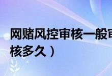 網(wǎng)賭風控審核一般審核多久（風控審核一般審核多久）