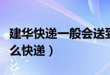 建華快遞一般會送到哪里（建華快遞是屬于什么快遞）